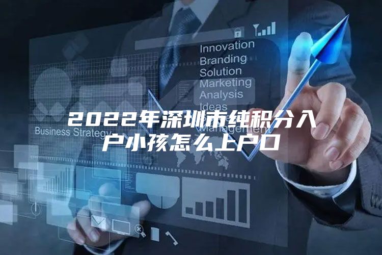 2022年深圳市纯积分入户小孩怎么上户口