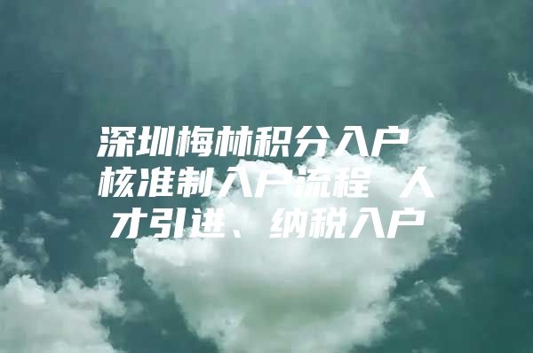深圳梅林积分入户 核准制入户流程 人才引进、纳税入户