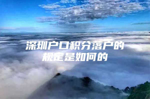 深圳户口积分落户的规定是如何的