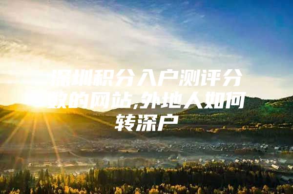 深圳积分入户测评分数的网站,外地人如何转深户