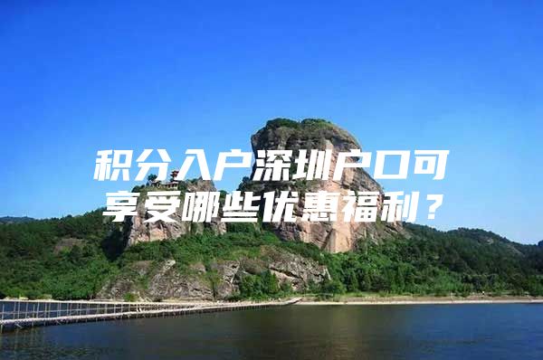 积分入户深圳户口可享受哪些优惠福利？