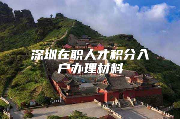 深圳在职人才积分入户办理材料