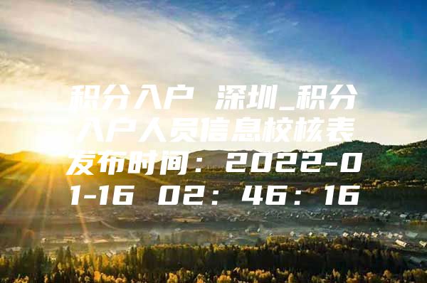 积分入户 深圳_积分入户人员信息校核表发布时间：2022-01-16 02：46：16