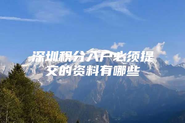 深圳积分入户必须提交的资料有哪些