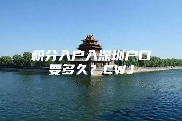 积分入户入深圳户口要多久？CWJ