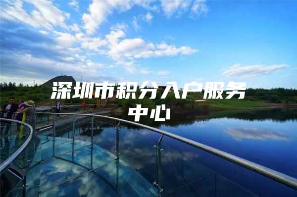 深圳市积分入户服务中心