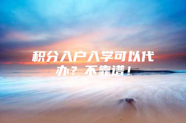 积分入户入学可以代办？不靠谱！