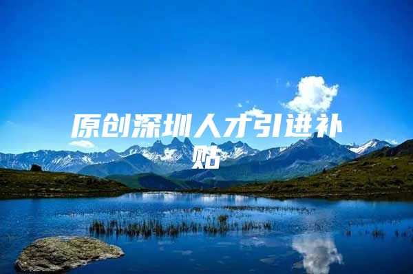 原创深圳人才引进补贴
