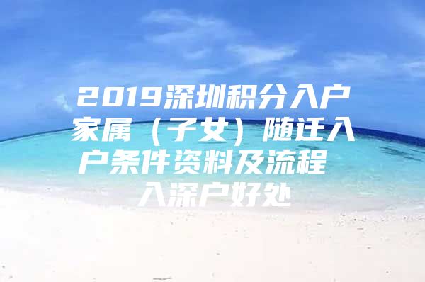 2019深圳积分入户家属（子女）随迁入户条件资料及流程 入深户好处