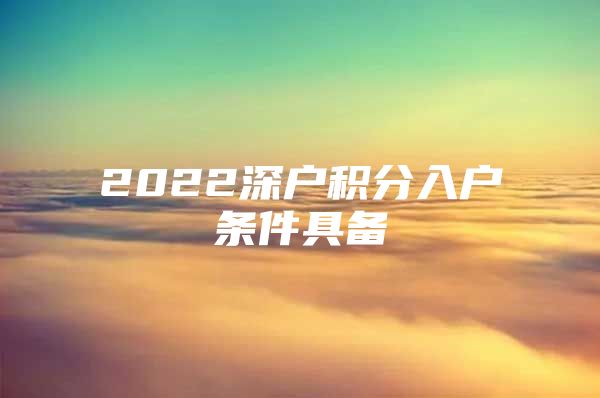 2022深户积分入户条件具备