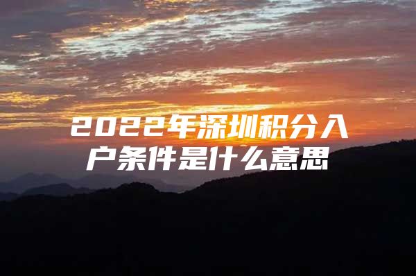 2022年深圳积分入户条件是什么意思