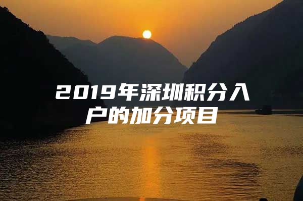 2019年深圳积分入户的加分项目