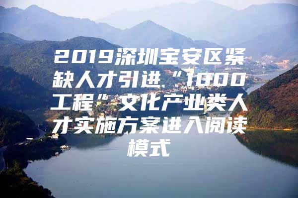 2019深圳宝安区紧缺人才引进“1000工程”文化产业类人才实施方案进入阅读模式