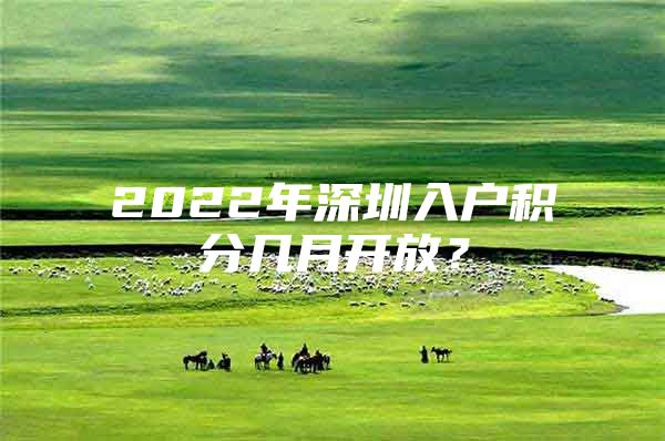 2022年深圳入户积分几月开放？