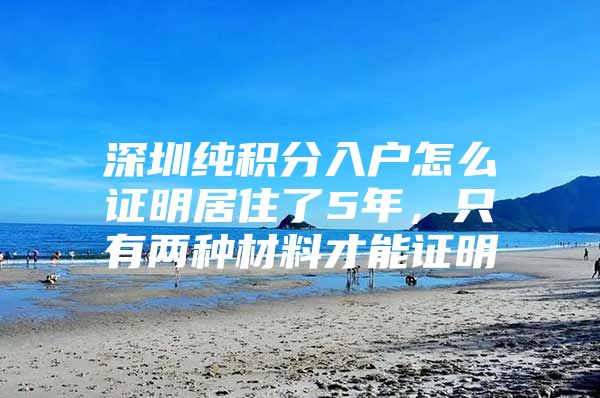 深圳纯积分入户怎么证明居住了5年，只有两种材料才能证明