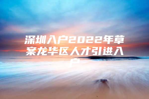 深圳入户2022年草案龙华区人才引进入户