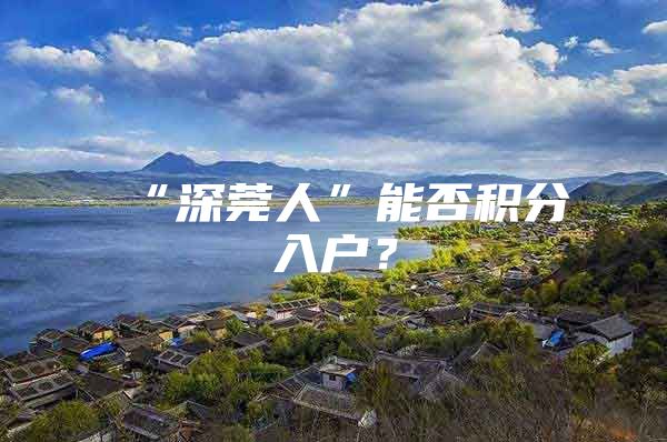 “深莞人”能否积分入户？