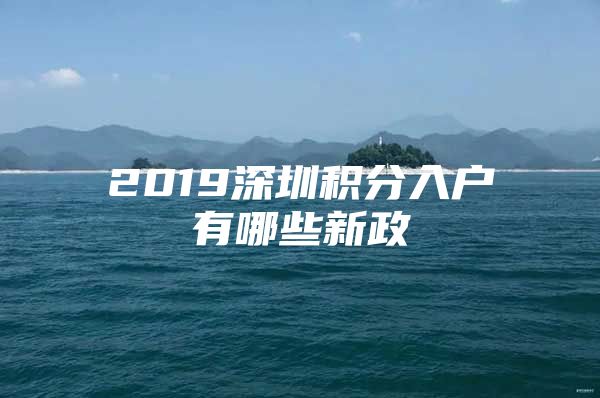 2019深圳积分入户有哪些新政