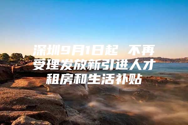 深圳9月1日起 不再受理发放新引进人才租房和生活补贴
