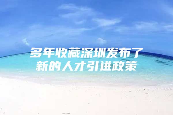 多年收藏深圳发布了新的人才引进政策