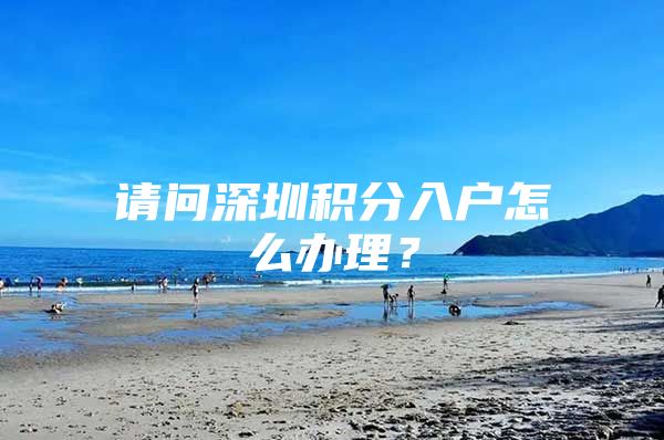 请问深圳积分入户怎么办理？