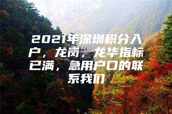 2021年深圳积分入户，龙岗，龙华指标已满，急用户口的联系我们