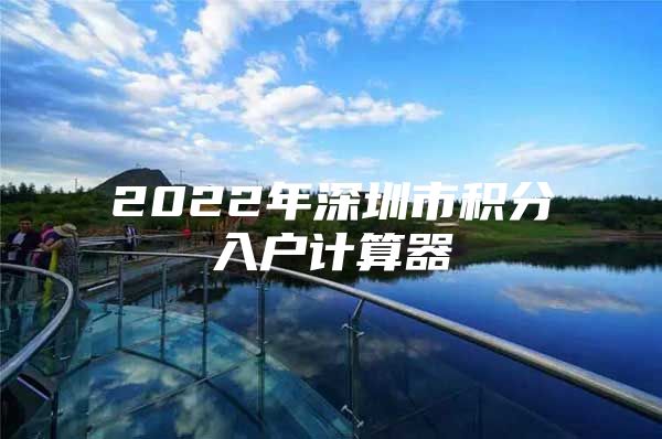 2022年深圳市积分入户计算器