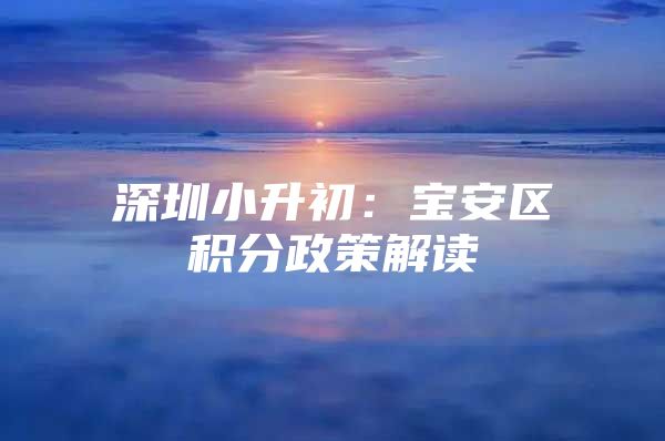 深圳小升初：宝安区积分政策解读