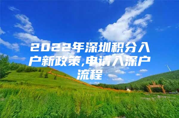 2022年深圳积分入户新政策,申请入深户流程
