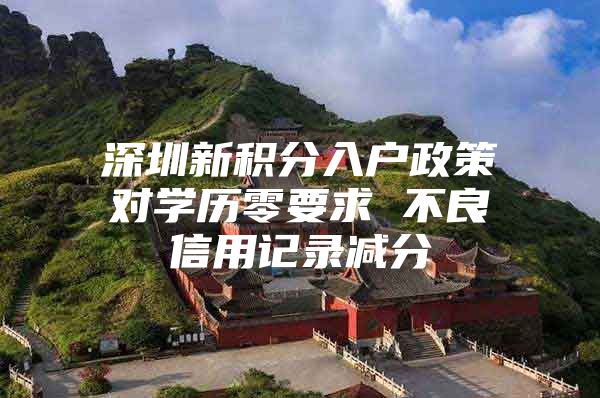 深圳新积分入户政策对学历零要求 不良信用记录减分