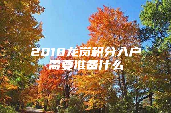 2018龙岗积分入户需要准备什么