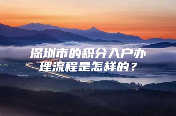 深圳市的积分入户办理流程是怎样的？