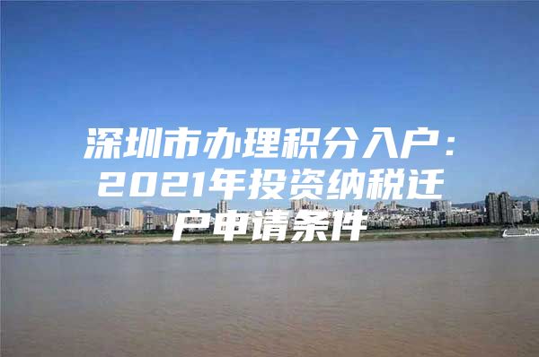 深圳市办理积分入户：2021年投资纳税迁户申请条件