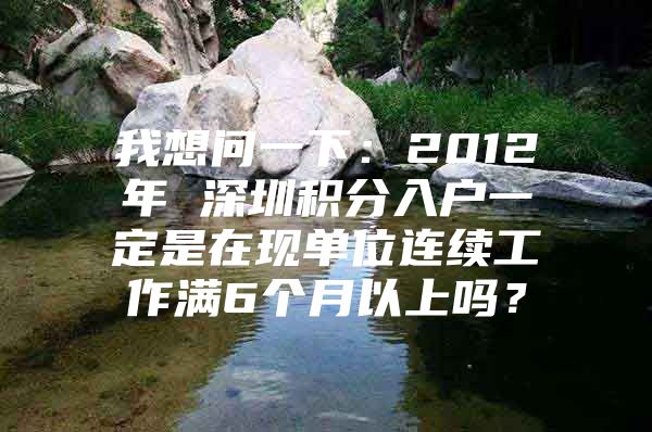 我想问一下：2012年 深圳积分入户一定是在现单位连续工作满6个月以上吗？