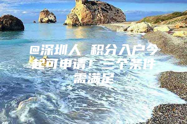 @深圳人 积分入户今起可申请！三个条件需满足