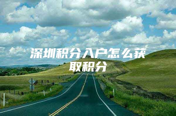 深圳积分入户怎么获取积分