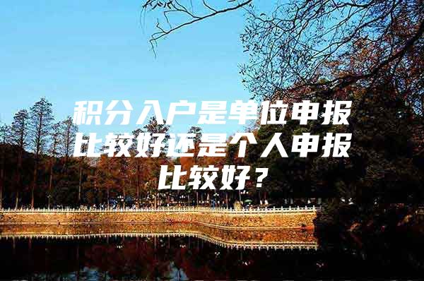 积分入户是单位申报比较好还是个人申报比较好？