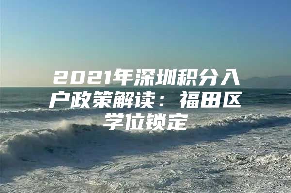 2021年深圳积分入户政策解读：福田区学位锁定