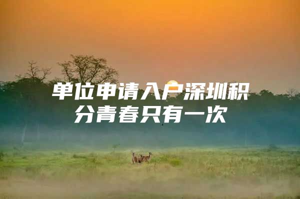 单位申请入户深圳积分青春只有一次