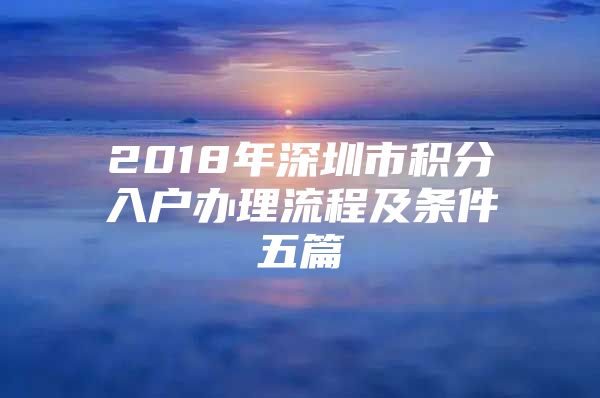 2018年深圳市积分入户办理流程及条件五篇