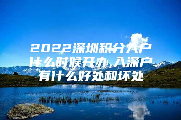 2022深圳积分入户什么时候开办,入深户有什么好处和坏处