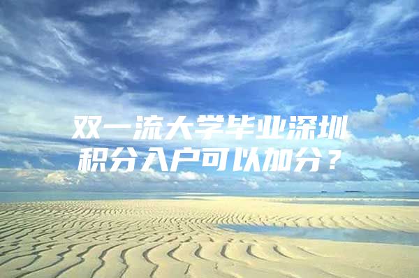 双一流大学毕业深圳积分入户可以加分？