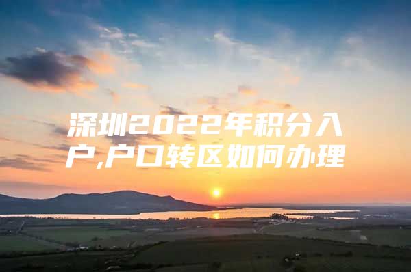 深圳2022年积分入户,户口转区如何办理