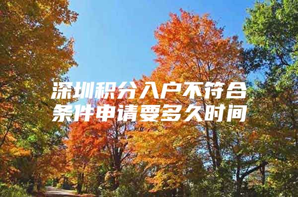 深圳积分入户不符合条件申请要多久时间