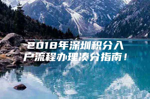 2018年深圳积分入户流程办理凑分指南！