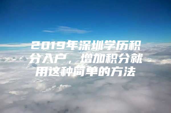 2019年深圳学历积分入户，增加积分就用这种简单的方法