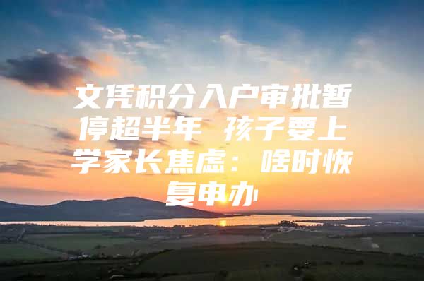 文凭积分入户审批暂停超半年 孩子要上学家长焦虑：啥时恢复申办