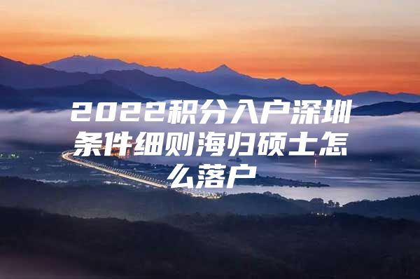 2022积分入户深圳条件细则海归硕士怎么落户