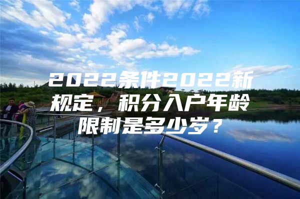 2022条件2022新规定，积分入户年龄限制是多少岁？