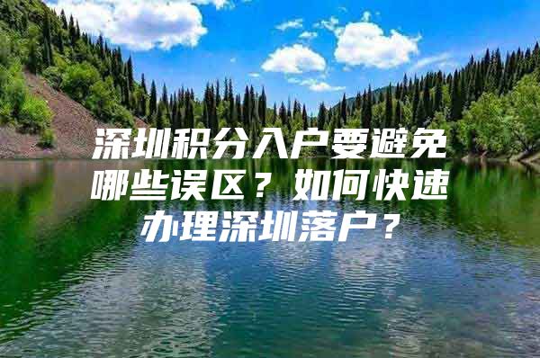 深圳积分入户要避免哪些误区？如何快速办理深圳落户？